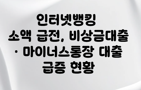<b>인터넷뱅킹</b> 소액 급전, 비상금<b>대출</b>·마이너스통장 <b>대출</b> 급증 현황