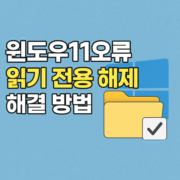  윈도우11오류, 폴더 및 파일의 읽기 전용 해제 불가 문제 해결법