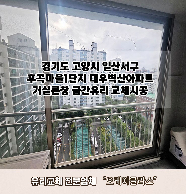  경기도 고양시일산서구 후곡마을1단지대우벽산아파트 거실큰창 금간유리교체 "오케이글라스"시공후기