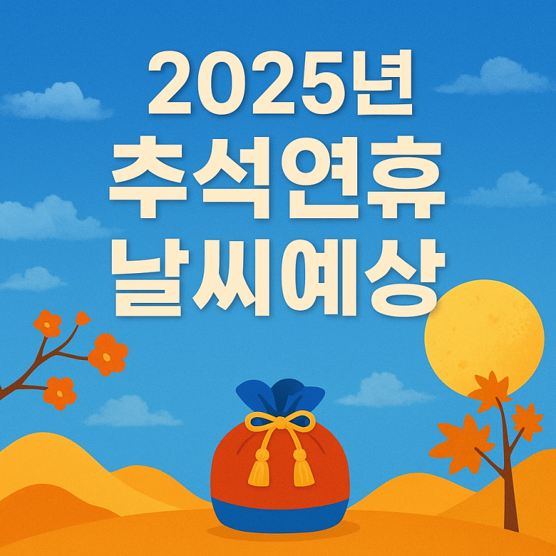 2025년 추석 날씨 예상 지역별 날씨 특징 과 옷차림 팁까지 알아보기