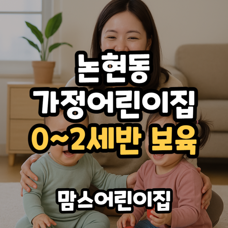  논현동 가정어린이집 0세 1세 2세반 보육시설 추천