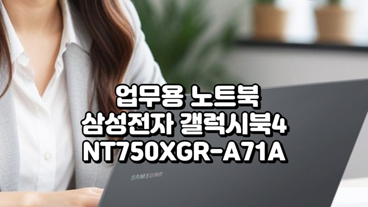  NT750XGR-A71A 리뷰 – 삼성전자 갤럭시북4 사무용 업무용 노트북 추천 이유요약