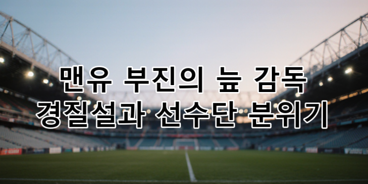 <b>맨유</b> 부진의 늪: 텐 하흐 감독 경질설, 선수단 <b>분위기</b> 악화 원인... 