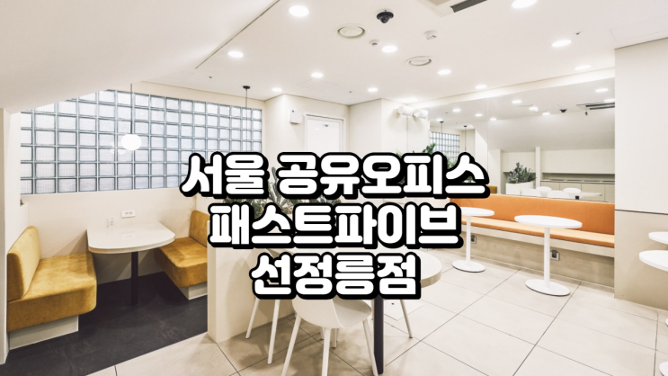  서울 공유오피스 추천 패스트파이브 선정릉점 완벽 가이드
