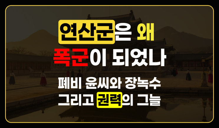  연산군이 폭군이 된 이유, 폐비 윤씨 장녹수 그리고 권력의 그늘