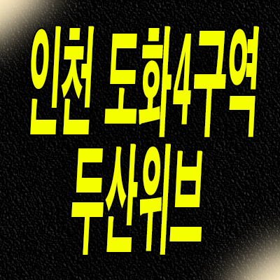  인천 도화동 두산위브더센트럴 도화 분양가 도화4구역 미분양아파트