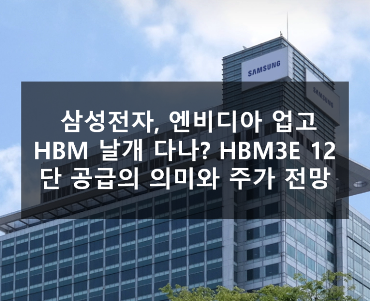  삼성전자, 엔비디아 업고 HBM 날개 다나? HBM3E 12단 공급의 의미와 주가 전망