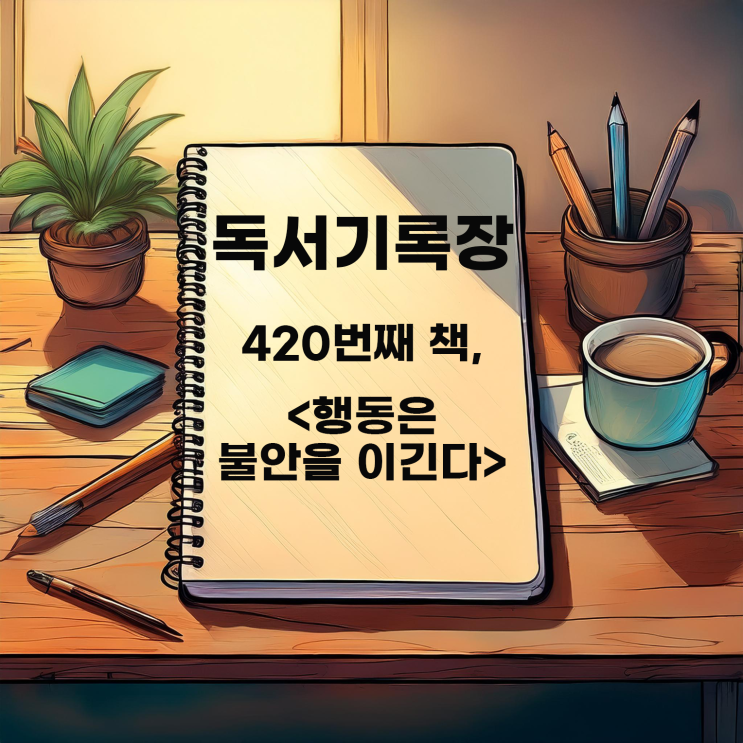  독서기록 : <행동은 불안을 이긴다> 작은 행동부터 시작하자?