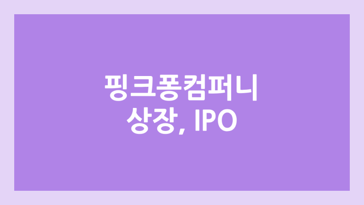 '아기상어' 더핑크퐁컴퍼니 코스닥 상장예비심사 통과 | 공모주 청약, IPO 추진, 장외가, 시총, 상장 일정