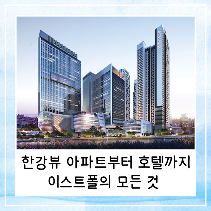  한강뷰 아파트부터 호텔, 문화공간까지 | 이스트폴의 모든 것