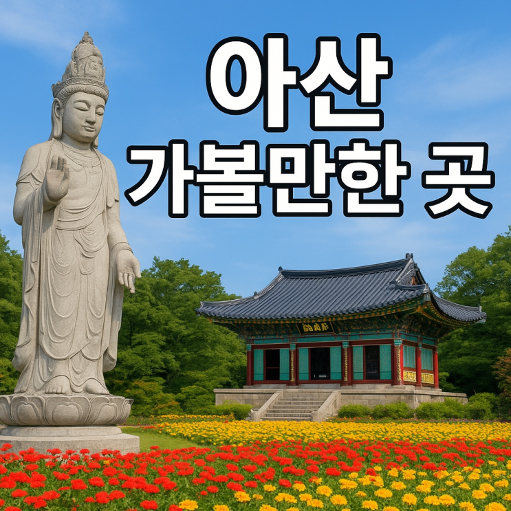  아산 가볼만한 곳 총정리  온천·역사·자연이 어우러진 여행
