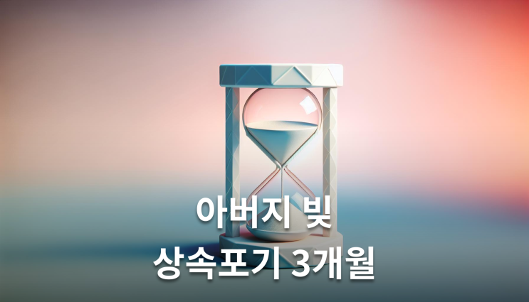  아버지빚 상속포기 3개월 놓치면 평생 빚