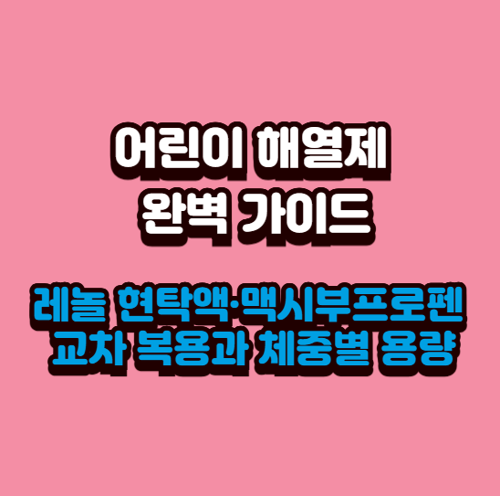  어린이 해열제 완벽 가이드｜레놀 현탁액·맥시부프로펜 교차 복용과 체중별 용량