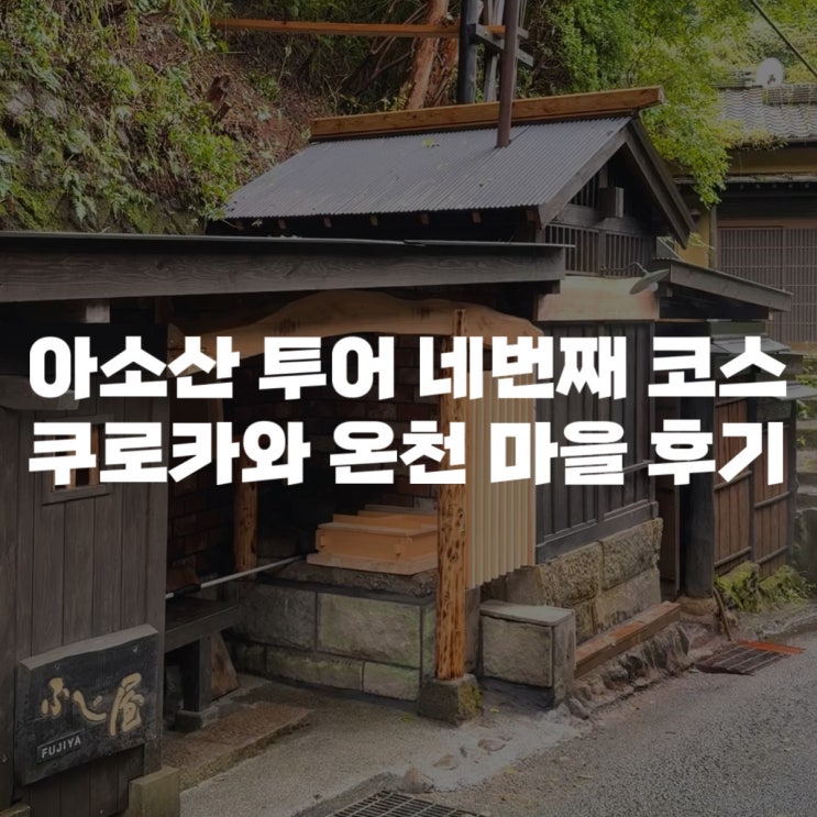  [아소산 투어] 구마모토 출발 버스투어 4번째 코스인 쿠로카와 온천 투어 솔직 경험담