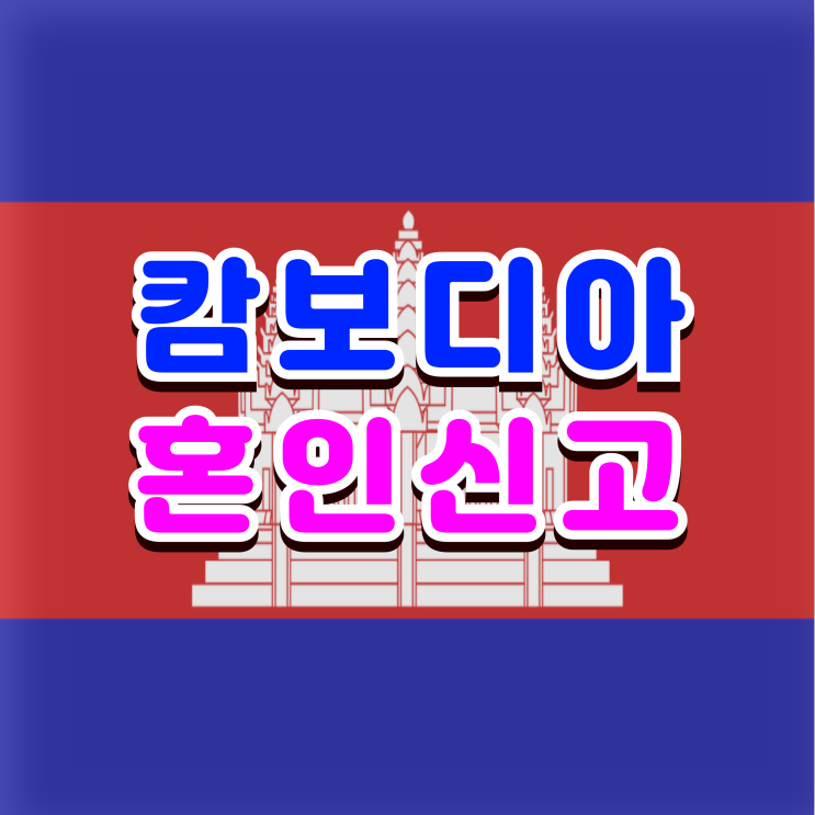  캄보디아 국제결혼 혼인신고부터 결혼비자 F6 준비 완벽 가이드