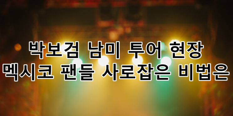 <b>박보검 남미</b> 투어 현장 집중 분석! 멕시코 팬심 사로잡은... 
