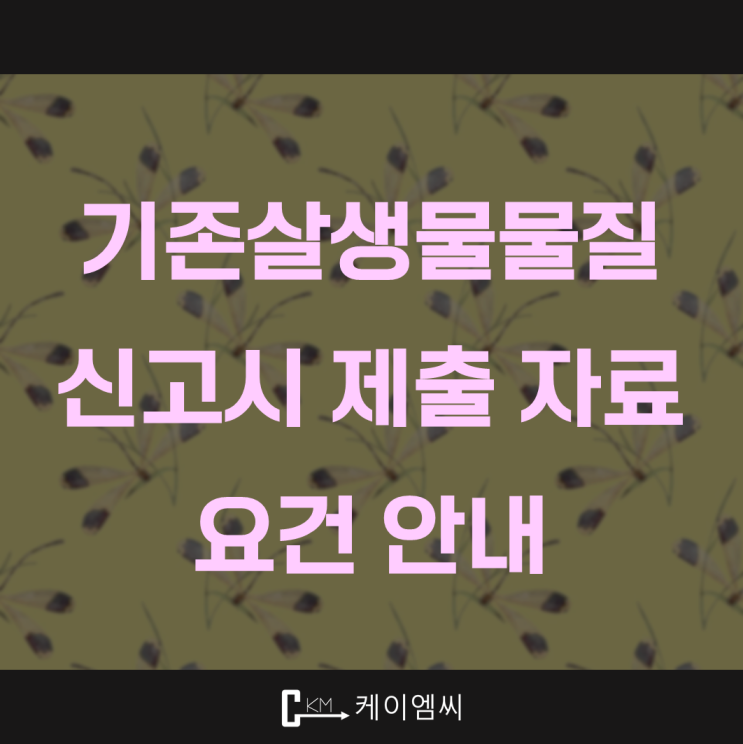  [ 주식회사 케이엠씨 ] 기존살생물물질 신고시 제출 자료 요건 안내