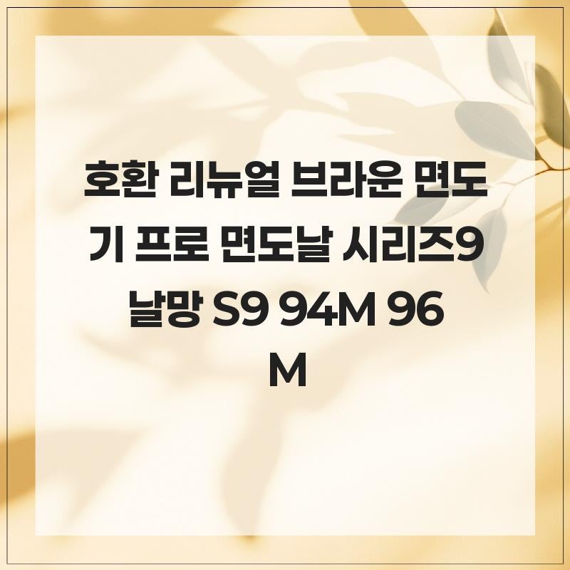 안전하고 딱 맞는 잇템 호환 리뉴얼 브라운 면도기 9 프로 면도날 시리즈9 날망 S9 94M 96M