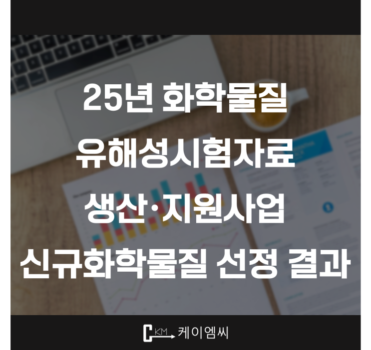  [ 주식회사 케이엠씨 ] 25년 화학물질 유해성시험자료 생산·지원사업 신규화학물질 선정 결과