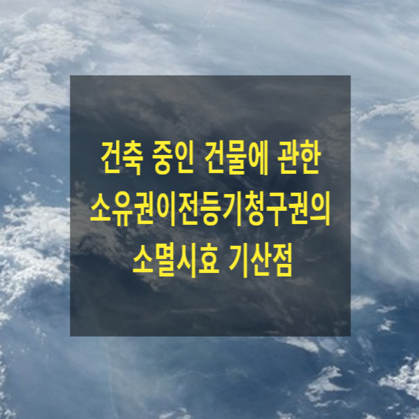  건축 중인 건물에 관한 소유권이전등기청구권의 소멸시효 기산점