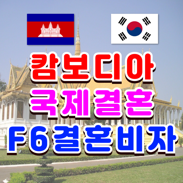  캄보디아 국제결혼 여자 남자친구 혼인신고 F6 결혼비자 준비서류와 초청절차