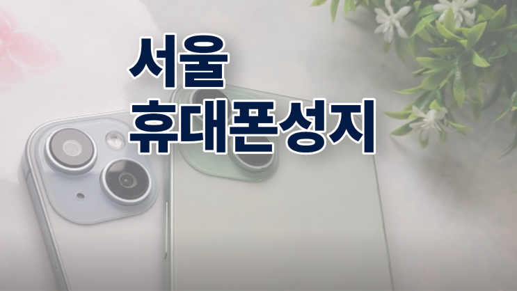  서울 휴대폰 성지 좌표 위치 방문전 조건 비교 팁