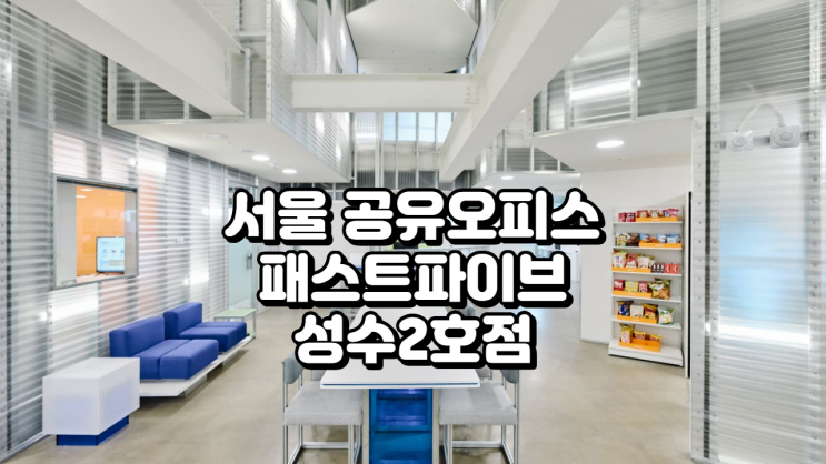  서울 공유오피스 완벽 가이드 패스트파이브 성수2호점 리뷰