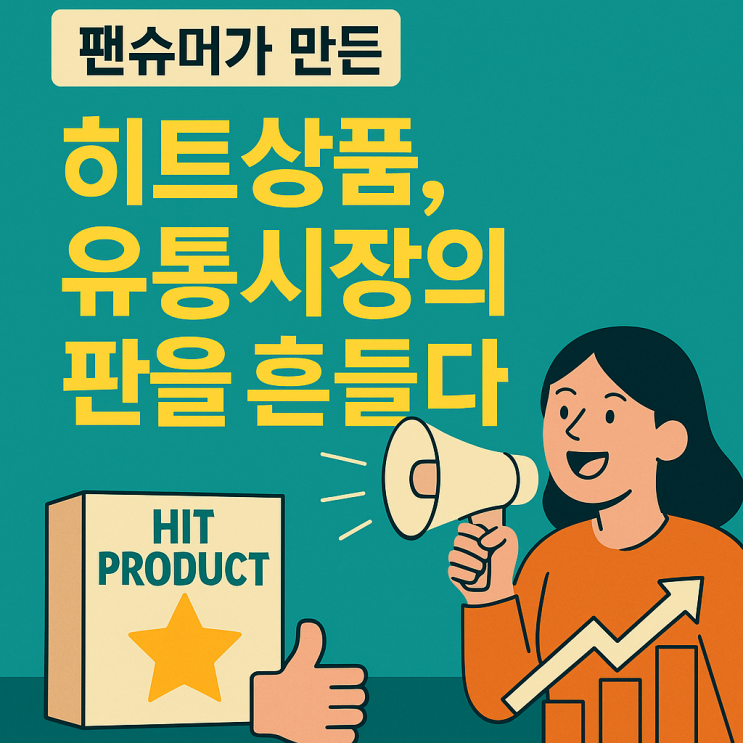  팬슈머가 만든 히트상품, 유통시장의 판을 흔들다.
