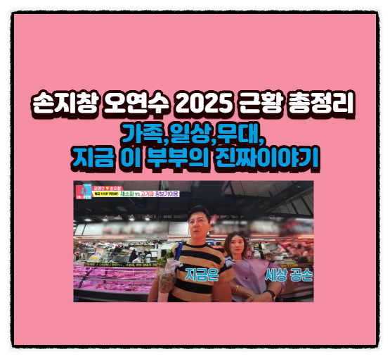  손지창 오연수 2025 근황 총정리｜가족,일상,무대, 지금 이 부부의 진짜이야기