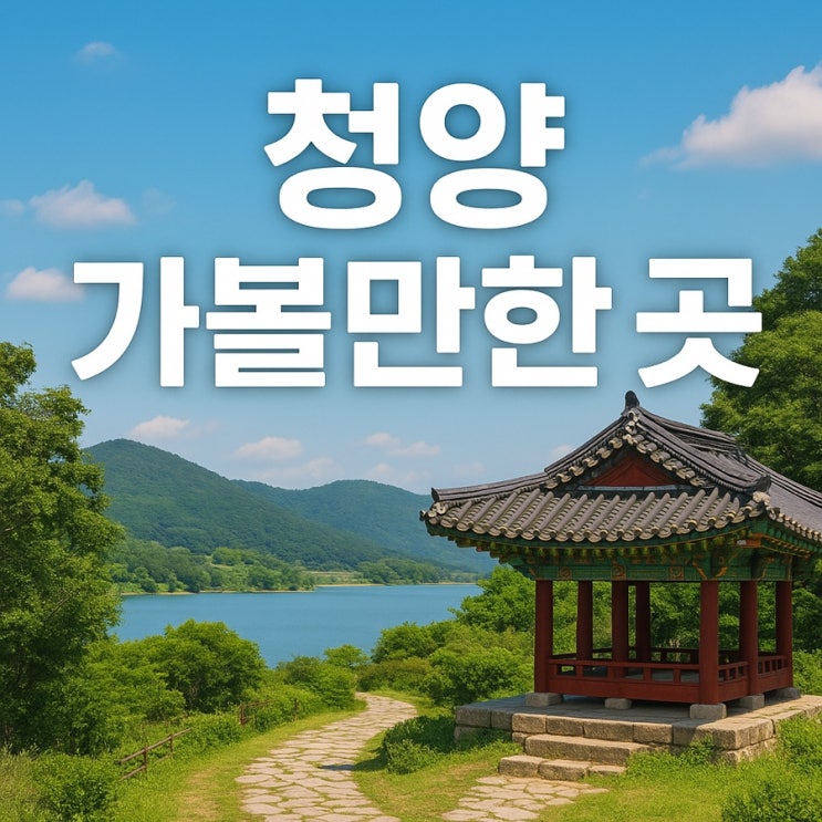  청양 가볼만한 곳  자연·문화·체험이 어우러진 여행지