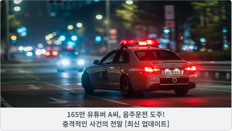  165만 유튜버 A씨, 음주운전 도주! 충격적인 사건의 전말 [최신 업데이트]