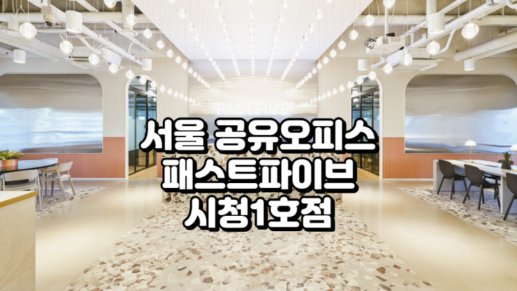  서울 공유오피스 추천 패스트파이브 시청1호점 완벽 가이드