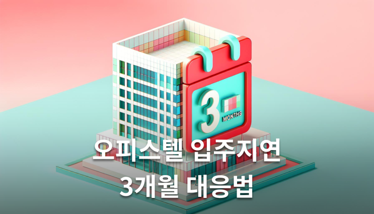  오피스텔입주지연 3개월 초과시 이렇게 준비하세요