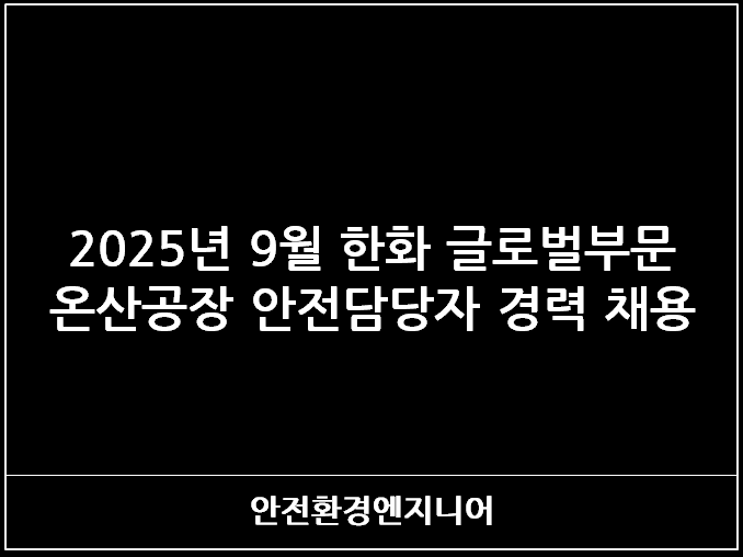  2025년 9월 한화 글로벌부문 온산공장 안전담당자 경력 채용