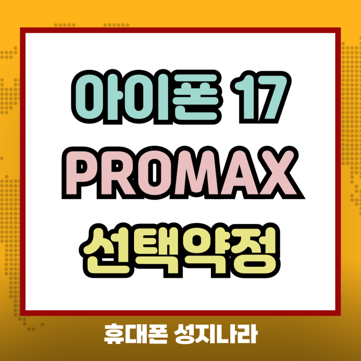  아이폰 17 PROMAX 선택약정 활용 싸게사는법