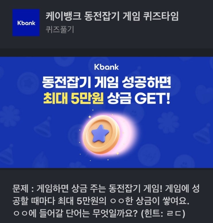  ㄹㄷ 케이뱅크 동전잡기 게임 퀴즈타임 문제 : 게임하면 상금 주는 동전잡기 게임! 게임에 성공할 때마다 최대 5만원의 ㅇㅇ한 상금이 쌓여요. (힌트 ㄹㄷ) 케이뱅크 퀴즈 ㄹㄷ