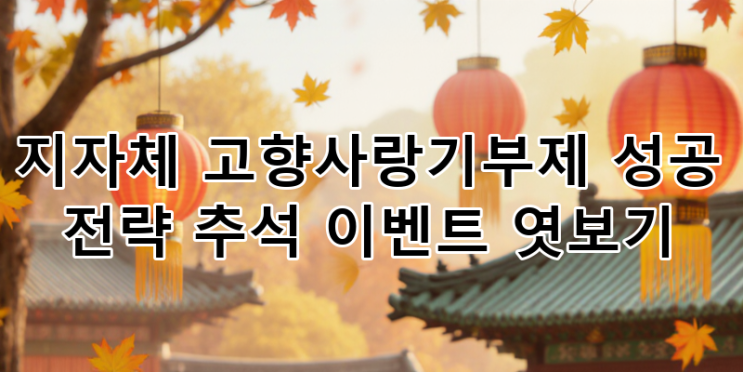 <b>고향사랑기부제 추석 이벤트</b> 성공 전략: 지자체별 특별 혜택과... 