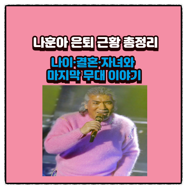  나훈아 은퇴 근황 총정리 : 나이·결혼·자녀와 마지막 무대 이야기
