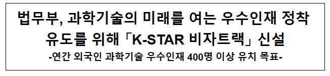 법무부, 과학기술의 미래를 여는 우수인재 정착 유도를 위해 「K-STAR 비자트랙」 신설