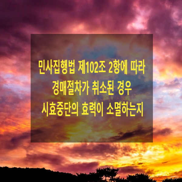  경매절차에서 남을 가망이 없어 민사집행법 제102조 제2항에 따라 경매절차가 취소된 경우 시효중단의 효력이 소멸하는지