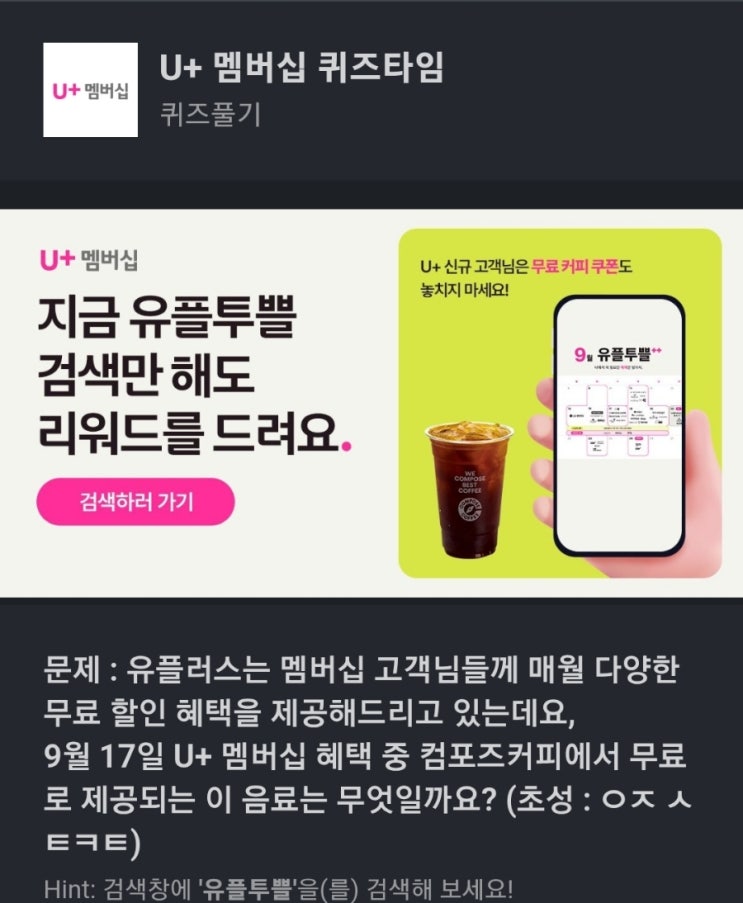 ㅇㅈ ㅅㅌㅋㅌ 유플투쁠 퀴즈 유플러스는 멤버십 고객님들께 매월 다양한 무료 할인 혜택을 제공해드리고 있는데요, 9월 17일 U+ 멤버십 혜택 중 컴포즈커피에서 무료로 제공되는 음료