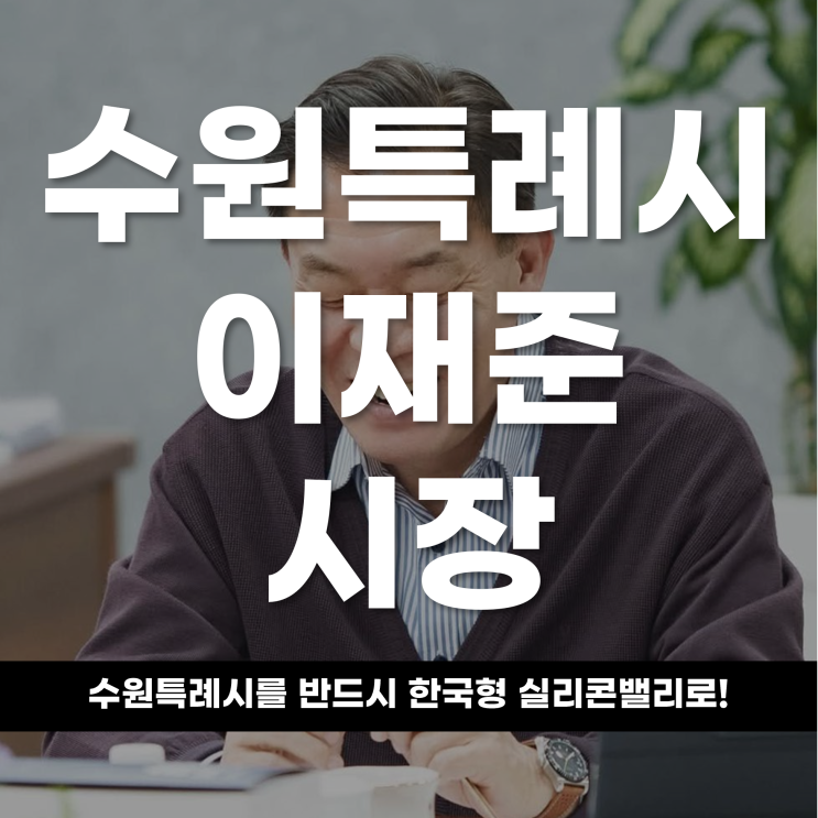  수원특례시를 반드시 한국형 실리콘밸리로 만들어낼 것이다 수원특례시 이재준 시장