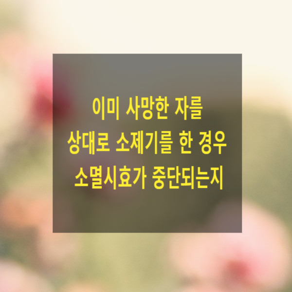  이미 사망한 자를 상대로 소제기를 한 경우 소멸시효가 중단되는지