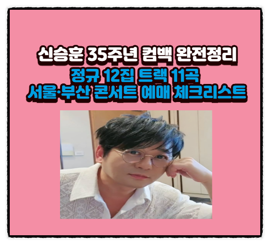  신승훈 35주년 컴백 완전정리｜정규12집 트랙 11곡서울·부산 콘서트 예매 체크리스트