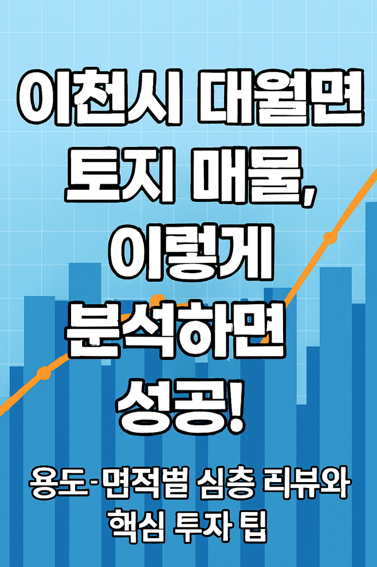  [2025 전망] 이천시 대월면 토지 투자 전략: 용도·면적별 상세 분석으로 찾아내는 알짜 매물 & 투자 노하우
