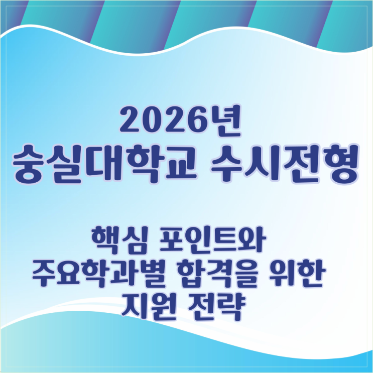  2026학년 숭실대학교 수시전형 핵심 포인트와 주요학과별 합격을 위한 지원 전략