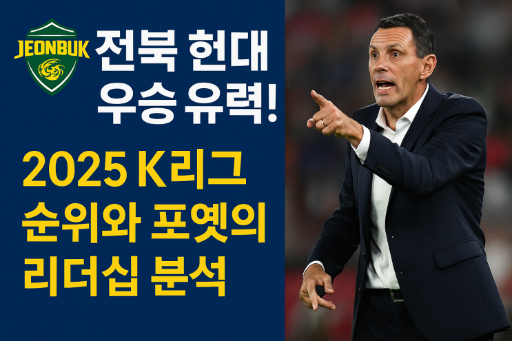 <b>전북</b> 현대 <b>우승</b> 유력! 2025 K리그 순위와 포옛의 리더십 분석