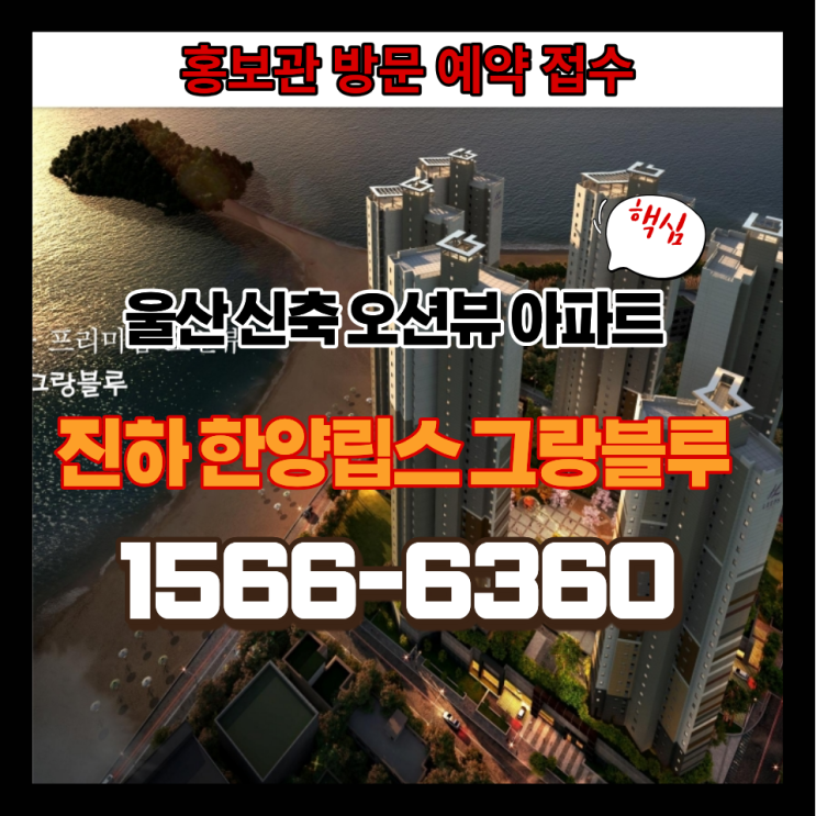  울산 진하 한양립스 그랑블루 분양｜오션뷰 단지, 계약금 2천만원·중도금 무이자 혜택
