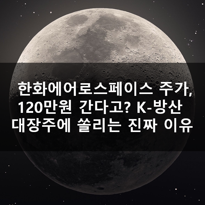  한화에어로스페이스 주가, 120만원 간다고? K-방산 대장주에 쏠리는 진짜 이유