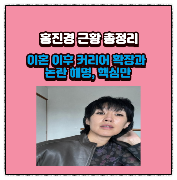  홍진경 근황 총정리 - 이혼 이후 커리어 확장과 논란 해명, 핵심만